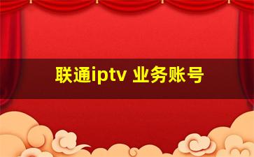 联通iptv 业务账号